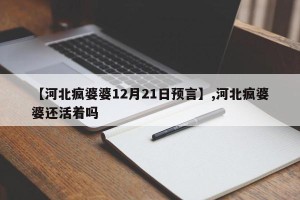 【河北疯婆婆12月21日预言】,河北疯婆婆还活着吗