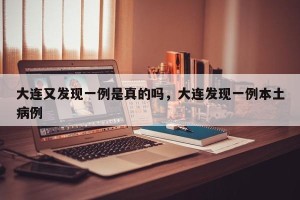 大连又发现一例是真的吗，大连发现一例本土病例