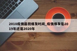 2018疫情最初爆发时间_疫情爆发是2019年还是2020年