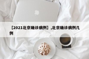 【2021北京确诊病例】,北京确诊病例几例