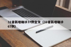 31省新增确诊37例全文（31省新增确诊67例）