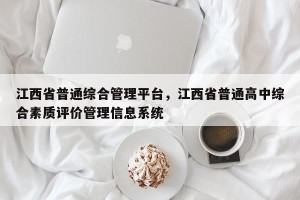 江西省普通综合管理平台，江西省普通高中综合素质评价管理信息系统