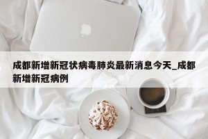 成都新增新冠状病毒肺炎最新消息今天_成都新增新冠病例
