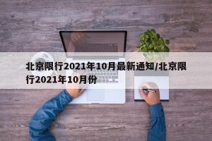北京限行2021年10月最新通知/北京限行2021年10月份