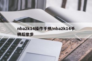 nba2k14操作手柄/nba2k14手柄后撤步