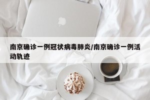 南京确诊一例冠状病毒肺炎/南京确诊一例活动轨迹