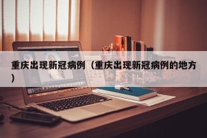 重庆出现新冠病例（重庆出现新冠病例的地方）