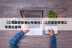 【江苏最新疫情公布情况】,江苏最新疫情公布情况查询