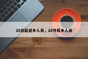 28日起返乡人员，28号反乡人员