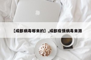 【成都病毒哪来的】,成都疫情病毒来源