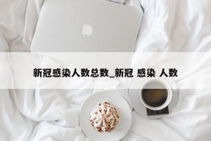 新冠感染人数总数_新冠 感染 人数