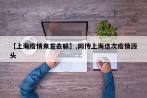 【上海疫情来龙去脉】,网传上海这次疫情源头