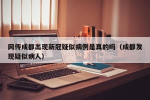 网传成都出现新冠疑似病例是真的吗（成都发现疑似病人）