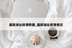 最新湖北疫情数据_最新湖北疫情情况