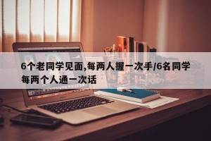 6个老同学见面,每两人握一次手/6名同学每两个人通一次话