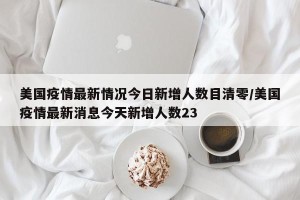 美国疫情最新情况今日新增人数目清零/美国疫情最新消息今天新增人数23