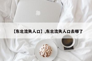 【东北流失人口】,东北流失人口去哪了