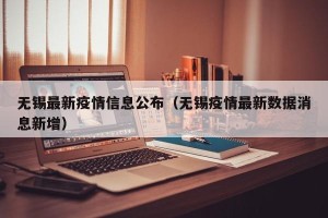 无锡最新疫情信息公布（无锡疫情最新数据消息新增）