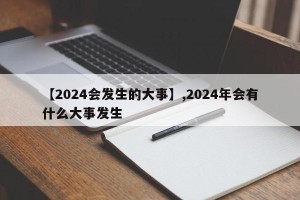 【2024会发生的大事】,2024年会有什么大事发生