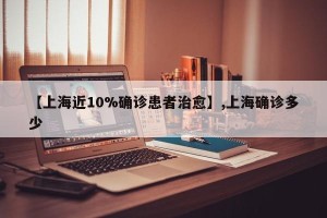 【上海近10%确诊患者治愈】,上海确诊多少