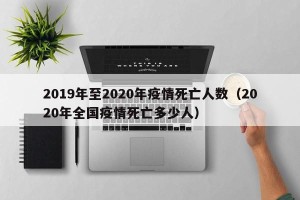 2019年至2020年疫情死亡人数（2020年全国疫情死亡多少人）