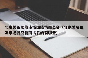 北京著名批发市场因疫情而出名（北京著名批发市场因疫情而出名的有哪些）