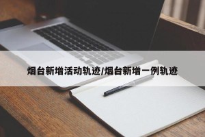 烟台新增活动轨迹/烟台新增一例轨迹