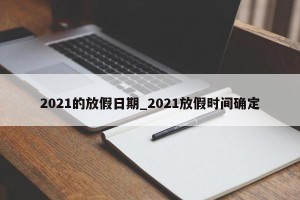 2021的放假日期_2021放假时间确定