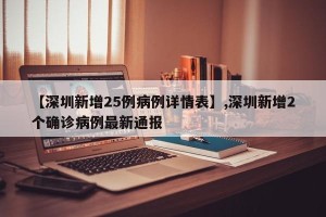 【深圳新增25例病例详情表】,深圳新增2个确诊病例最新通报