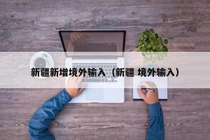 新疆新增境外输入（新疆 境外输入）