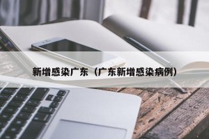新增感染广东（广东新增感染病例）