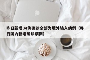 昨日新增34例确诊全部为境外输入病例（昨日国内新增确诊病例）