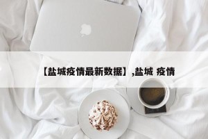 【盐城疫情最新数据】,盐城 疫情