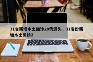 31省新增本土确诊28例源头，31省份新增本土确诊2