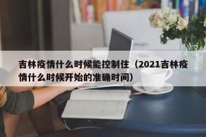 吉林疫情什么时候能控制住（2021吉林疫情什么时候开始的准确时间）