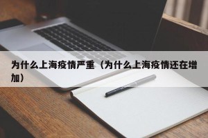 为什么上海疫情严重（为什么上海疫情还在增加）