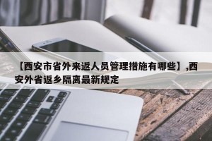 【西安市省外来返人员管理措施有哪些】,西安外省返乡隔离最新规定