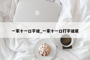 一家十一口字谜_一家十一口打字谜底
