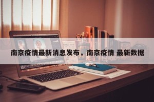 南京疫情最新消息发布，南京疫情 最新数据