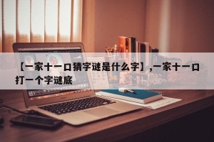 【一家十一口猜字谜是什么字】,一家十一口打一个字谜底