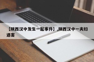 【陕西汉中发生一起事件】,陕西汉中一夫妇遇害