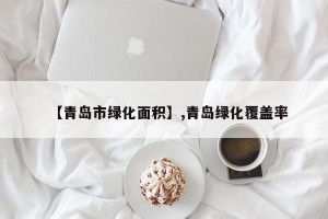 【青岛市绿化面积】,青岛绿化覆盖率