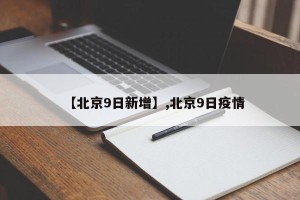【北京9日新增】,北京9日疫情