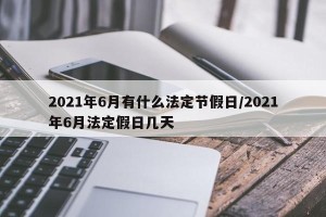 2021年6月有什么法定节假日/2021年6月法定假日几天