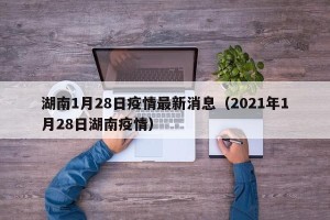 湖南1月28日疫情最新消息（2021年1月28日湖南疫情）