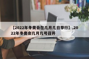 【2022年冬奥会在几月几日举行】,2022年冬奥会几月几号召开