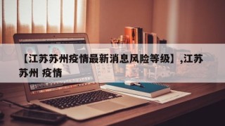 【江苏苏州疫情最新消息风险等级】,江苏 苏州 疫情