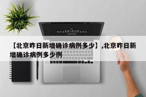 【北京昨日新增确诊病例多少】,北京昨日新增确诊病例多少例
