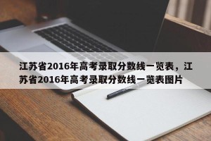 江苏省2016年高考录取分数线一览表，江苏省2016年高考录取分数线一览表图片