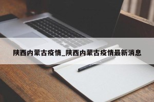 陕西内蒙古疫情_陕西内蒙古疫情最新消息